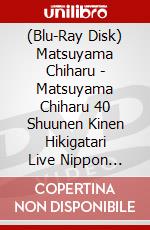 (Blu-Ray Disk) Matsuyama Chiharu - Matsuyama Chiharu 40 Shuunen Kinen Hikigatari Live Nippon Budokan brd