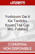 Yoshizumi Dai 6 Kai Tandoku Kouen[Tea Cup Wo. Futatsu] dvd