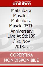 Matsubara Masaki - Matsubara Masaki 35Th Anniversary Live At Stb139 / 21 Nov 2013 [Edizione: Giappone] dvd