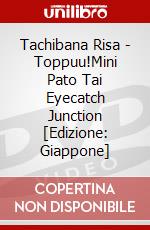 Tachibana Risa - Toppuu!Mini Pato Tai Eyecatch Junction [Edizione: Giappone] dvd