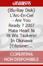 (Blu-Ray Disk) L'Arc-En-Ciel - Are You Ready ? 2007 Mata Heart Ni Hi Wo Tsukero! In Okinawa  [Edizione: Giappone] brd