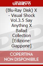 (Blu-Ray Disk) X - Visual Shock Vol.3.5 Say Anything X Ballad Collection  [Edizione: Giappone] brd