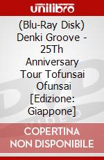 (Blu-Ray Disk) Denki Groove - 25Th Anniversary Tour Tofunsai      Ofunsai [Edizione: Giappone] brd