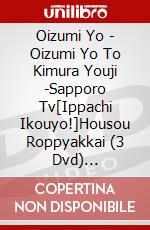 Oizumi Yo - Oizumi Yo To Kimura Youji -Sapporo Tv[Ippachi Ikouyo!]Housou Roppyakkai (3 Dvd) [Edizione: Giappone] dvd