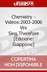 Chemistry - Videos:2003-2006 We Sing,Therefore [Edizione: Giappone] dvd