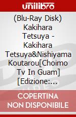 (Blu-Ray Disk) Kakihara Tetsuya - Kakihara Tetsuya&Nishiyama Koutarou[Choimo Tv In Guam] [Edizione: Giappone] brd