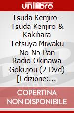 Tsuda Kenjiro - Tsuda Kenjiro & Kakihara Tetsuya Miwaku No No Pan Radio Okinawa Gokujou (2 Dvd) [Edizione: Giappone] dvd