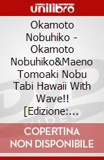 Okamoto Nobuhiko - Okamoto Nobuhiko&Maeno Tomoaki Nobu Tabi Hawaii With Wave!! [Edizione: Giappone] dvd