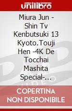 Miura Jun - Shin Tv Kenbutsuki 13 Kyoto.Touji Hen -4K De Tocchai Mashita Special- [Edizione: Giappone] dvd