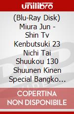(Blu-Ray Disk) Miura Jun - Shin Tv Kenbutsuki 23 Nichi Tai Shuukou 130 Shuunen Kinen Special Bangko [Edizione: Giappone] brd