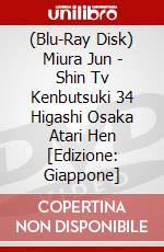 (Blu-Ray Disk) Miura Jun - Shin Tv Kenbutsuki 34 Higashi Osaka Atari Hen [Edizione: Giappone] brd