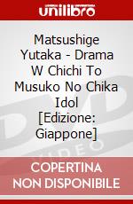 Matsushige Yutaka - Drama W Chichi To Musuko No Chika Idol [Edizione: Giappone] dvd
