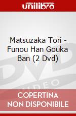 Matsuzaka Tori - Funou Han Gouka Ban (2 Dvd) dvd
