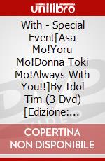 With - Special Event[Asa Mo!Yoru Mo!Donna Toki Mo!Always With You!!]By Idol Tim (3 Dvd) [Edizione: Giappone] dvd