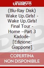 (Blu-Ray Disk) Wake Up.Girls! - Wake Up.Girls! Final Tour - Home --Part 3 Kadode- [Edizione: Giappone] brd
