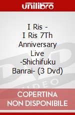 I Ris - I Ris 7Th Anniversary Live -Shichifuku Banrai- (3 Dvd) dvd