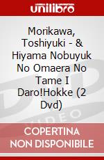 Morikawa, Toshiyuki - & Hiyama Nobuyuk No Omaera No Tame I Daro!Hokke (2 Dvd) dvd