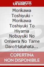 Morikawa Toshiyuki - Morikawa Toshiyuki To Hiyama Nobuyuki No Omaera No Tame Daro!Hatahata (2 Dvd) dvd