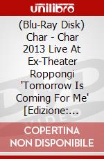 (Blu-Ray Disk) Char - Char 2013 Live At Ex-Theater Roppongi 'Tomorrow Is Coming For Me' [Edizione: Giappone] brd