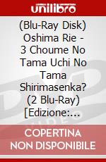 (Blu-Ray Disk) Oshima Rie - 3 Choume No Tama Uchi No Tama Shirimasenka? (2 Blu-Ray) [Edizione: Giappone] brd
