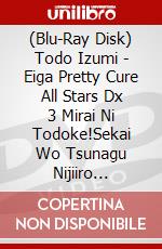 (Blu-Ray Disk) Todo Izumi - Eiga Pretty Cure All Stars Dx 3 Mirai Ni Todoke!Sekai Wo Tsunagu Nijiiro [Edizione: Giappone] brd
