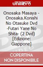 Onosaka Masaya - Onosaka.Konishi No Otasuke Dvd -Futari Yane No Shita- (2 Dvd) [Edizione: Giappone] dvd