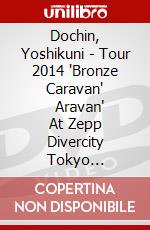 Dochin, Yoshikuni - Tour 2014 'Bronze Caravan'          Aravan' At Zepp Divercity Tokyo [Edizione: Giappone] dvd