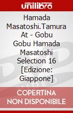 Hamada Masatoshi.Tamura At - Gobu Gobu Hamada Masatoshi Selection 16 [Edizione: Giappone] dvd