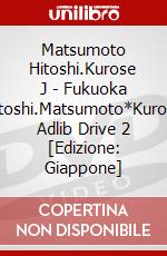 Matsumoto Hitoshi.Kurose J - Fukuoka Hitoshi.Matsumoto*Kurose Adlib Drive 2 [Edizione: Giappone] dvd