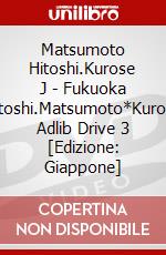 Matsumoto Hitoshi.Kurose J - Fukuoka Hitoshi.Matsumoto*Kurose Adlib Drive 3 [Edizione: Giappone] dvd