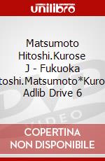 Matsumoto Hitoshi.Kurose J - Fukuoka Hitoshi.Matsumoto*Kurose Adlib Drive 6 dvd