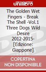 The Golden Wet Fingers - Break The Shell -Vol.1 Three Dogs Wild Desire 2012-2015- [Edizione: Giappone] dvd