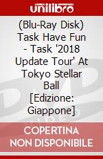 (Blu-Ray Disk) Task Have Fun - Task '2018 Update Tour' At Tokyo Stellar Ball [Edizione: Giappone] brd