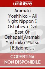 Aramaki Yoshihiko - All Night Nippon I Oshabeya Dvd Best Of Oshapair[Aramaki Yoshihiko*Matsu [Edizione: Giappone] dvd