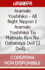 Aramaki Yoshihiko - All Night Nippon I Aramaki Yoshihiko To Matsuda Ryo No Oshabeya Dvd (2 Dvd) [Edizione: Giappone] dvd