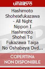 Hashimoto Shoheixfukazawa - All Night Nippon I Hashimoto Shohei To Fukazawa Taiga No Oshabeya Dvd (2 Dvd) [Edizione: Giappone] dvd