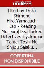 (Blu-Ray Disk) Shimono Hiro.Yamaguchi Kap - Reading Museum[Deadlocked Detectives-Hyakuman Tantei Toshi No Shijou Saiaku Miss (2 Blu-Ray) brd
