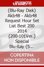 (Blu-Ray Disk) Akb48 - Akb48 Request Hour Set List Best 200 2014 (200-101Ver.) Special Blu-Ray (5 Blu-Ray) [Edizione: Giappone] brd