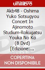 Akb48 - Oshima Yuko Sotsugyou Concert In Ajinomoto Studium-Rokugatsu Youka No Ko (8 Dvd) [Edizione: Giappone] dvd