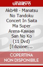 Akb48 - Manatsu No Tandoku Concert In Saita Ma Super Arena-Kawaei San No Ko (11 Dvd) [Edizione: Giappone] dvd
