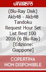 (Blu-Ray Disk) Akb48 - Akb48 Tandoku Request Hour Set List Best 100 2016 (6 Blu-Ray) [Edizione: Giappone] brd