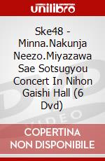 Ske48 - Minna.Nakunja Neezo.Miyazawa Sae Sotsugyou Concert In Nihon Gaishi Hall (6 Dvd) dvd