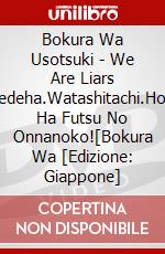 Bokura Wa Usotsuki - We Are Liars Soredeha.Watashitachi.Honto Ha Futsu No Onnanoko![Bokura Wa [Edizione: Giappone] dvd