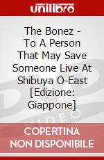 The Bonez - To A Person That May Save Someone Live At Shibuya O-East [Edizione: Giappone] dvd