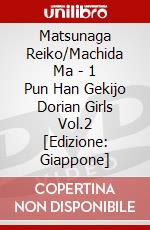 Matsunaga Reiko/Machida Ma - 1 Pun Han Gekijo Dorian Girls Vol.2 [Edizione: Giappone] dvd