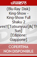 (Blu-Ray Disk) King-Show - King-Show Full Shaku 2 Lives!![Totsunyuu!]&[The Sun] [Edizione: Giappone] brd