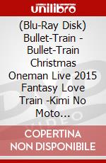 (Blu-Ray Disk) Bullet-Train - Bullet-Train Christmas Oneman Live 2015 Fantasy Love Train -Kimi No Moto [Edizione: Giappone] brd
