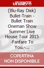 (Blu-Ray Disk) Bullet-Train - Bullet Train Oneman Show Summer Live House Tour 2015 -Fanfare To You.- [Edizione: Giappone] brd