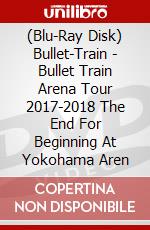 (Blu-Ray Disk) Bullet-Train - Bullet Train Arena Tour 2017-2018 The End For Beginning At Yokohama Aren brd
