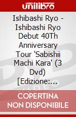 Ishibashi Ryo - Ishibashi Ryo Debut 40Th Anniversary Tour 'Sabishii Machi Kara' (3 Dvd) [Edizione: Giappone] dvd
